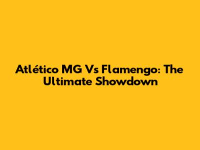 Atlético MG Vs Flamengo: The Ultimate Showdown