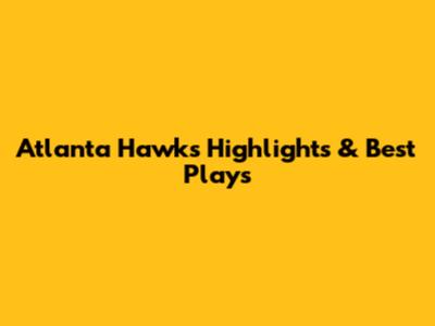 Atlanta Hawks Highlights & Best Plays