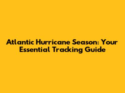 Atlantic Hurricane Season: Your Essential Tracking Guide