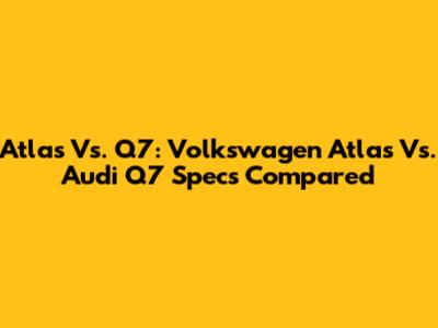 Atlas Vs. Q7: Volkswagen Atlas Vs. Audi Q7 Specs Compared