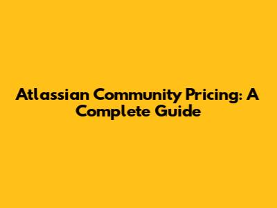 Atlassian Community Pricing: A Complete Guide