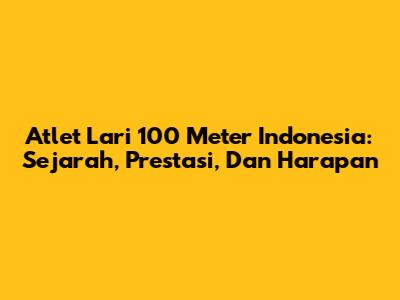 Atlet Lari 100 Meter Indonesia: Sejarah, Prestasi, Dan Harapan