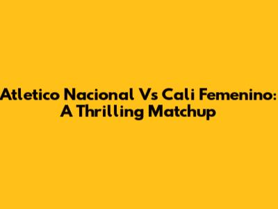 Atletico Nacional Vs Cali Femenino: A Thrilling Matchup