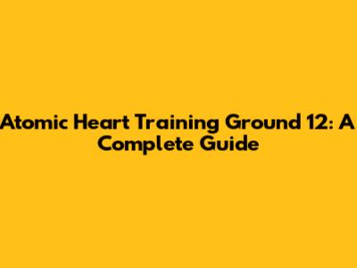 Atomic Heart Training Ground 12: A Complete Guide