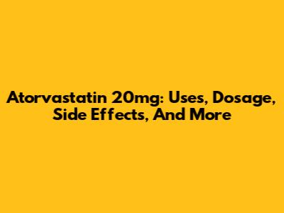 Atorvastatin 20mg: Uses, Dosage, Side Effects, And More