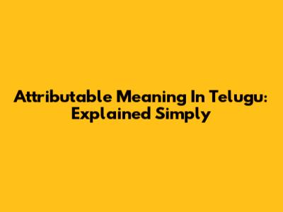Attributable Meaning In Telugu: Explained Simply