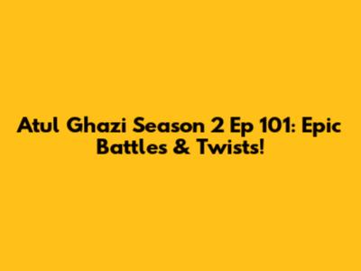 Atul Ghazi Season 2 Ep 101: Epic Battles & Twists!