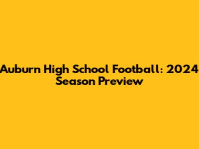 Auburn High School Football: 2024 Season Preview