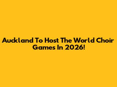 Auckland To Host The World Choir Games In 2026!