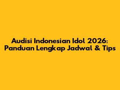 Audisi Indonesian Idol 2026: Panduan Lengkap Jadwal & Tips