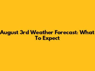 August 3rd Weather Forecast: What To Expect