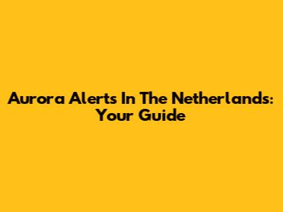 Aurora Alerts In The Netherlands: Your Guide