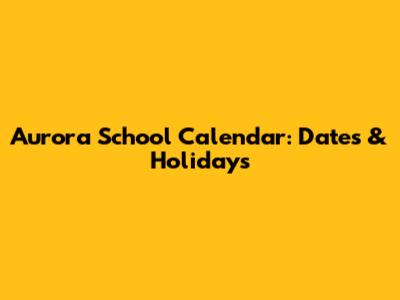Aurora School Calendar: Dates & Holidays