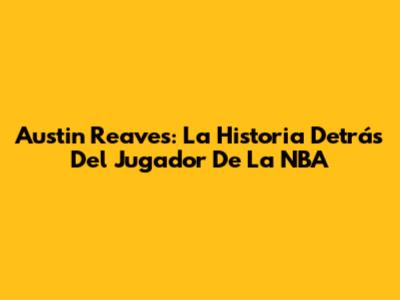 Austin Reaves: La Historia Detrás Del Jugador De La NBA