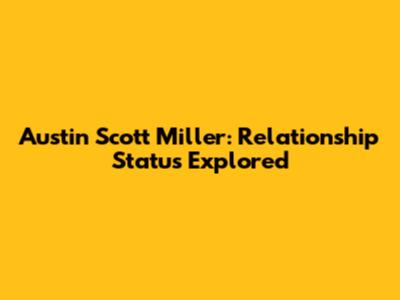 Austin Scott Miller: Relationship Status Explored