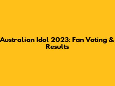 Australian Idol 2023: Fan Voting & Results