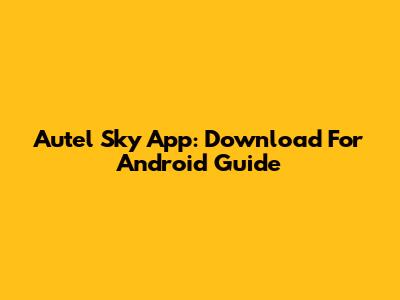 Autel Sky App: Download For Android Guide