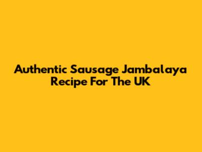 Authentic Sausage Jambalaya Recipe For The UK