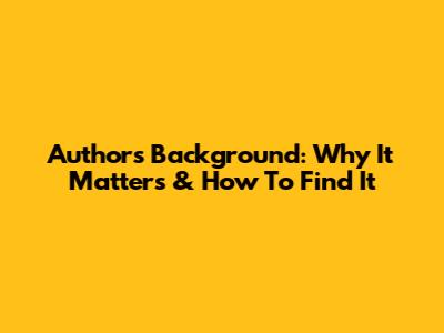 Author's Background: Why It Matters & How To Find It