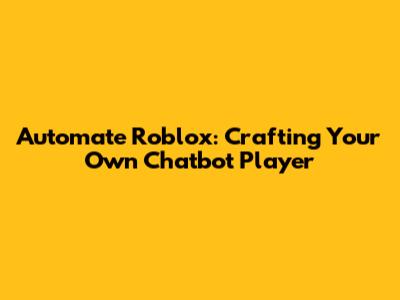 Automate Roblox: Crafting Your Own Chatbot Player