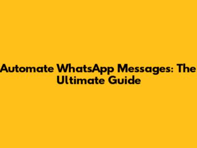Automate WhatsApp Messages: The Ultimate Guide