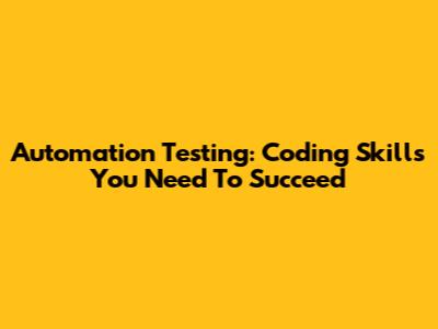 Automation Testing: Coding Skills You Need To Succeed