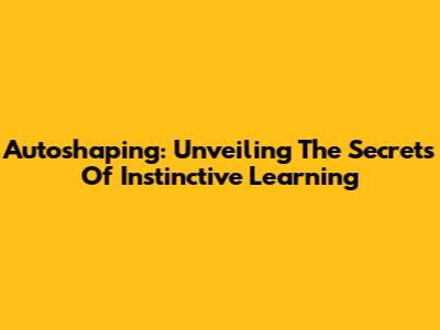 Autoshaping: Unveiling The Secrets Of Instinctive Learning