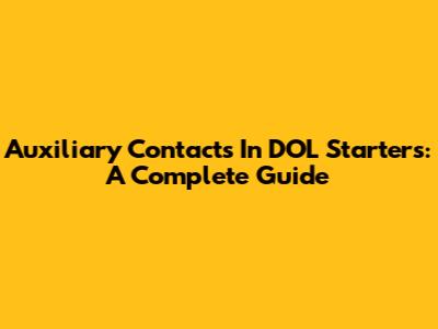 Auxiliary Contacts In DOL Starters: A Complete Guide