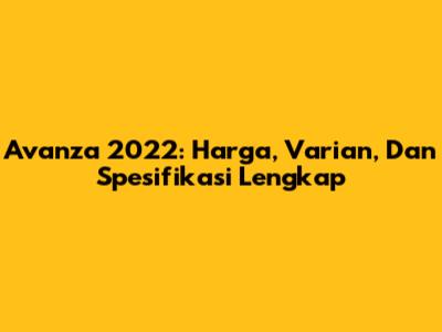 Avanza 2022: Harga, Varian, Dan Spesifikasi Lengkap
