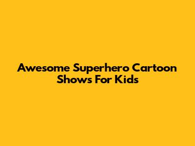 Awesome Superhero Cartoon Shows For Kids