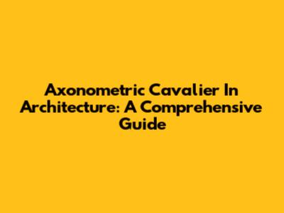 Axonometric Cavalier In Architecture: A Comprehensive Guide