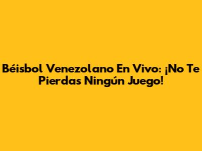 Béisbol Venezolano En Vivo: ¡No Te Pierdas Ningún Juego!