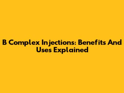 B Complex Injections: Benefits And Uses Explained