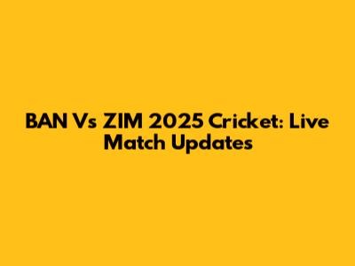 BAN Vs ZIM 2025 Cricket: Live Match Updates