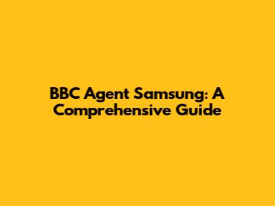 BBC Agent Samsung: A Comprehensive Guide