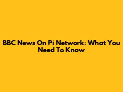 BBC News On Pi Network: What You Need To Know