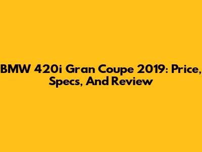 BMW 420i Gran Coupe 2019: Price, Specs, And Review