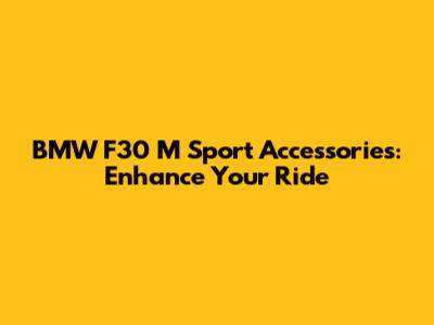 BMW F30 M Sport Accessories: Enhance Your Ride