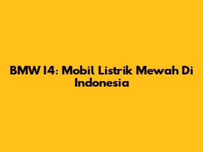 BMW I4: Mobil Listrik Mewah Di Indonesia