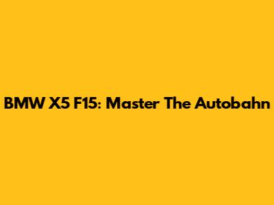 BMW X5 F15: Master The Autobahn