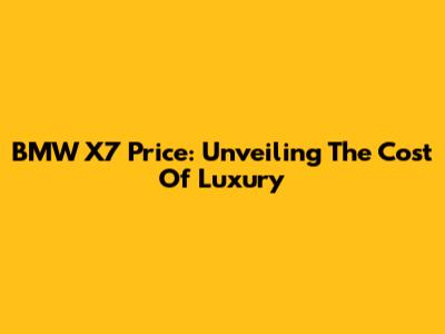 BMW X7 Price: Unveiling The Cost Of Luxury