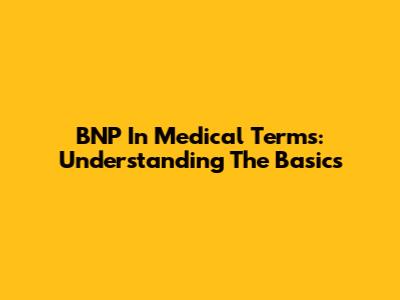 BNP In Medical Terms: Understanding The Basics