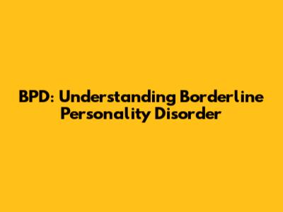 BPD: Understanding Borderline Personality Disorder