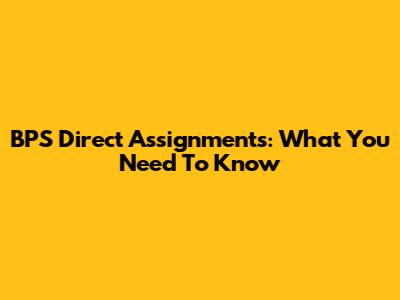 BPS Direct Assignments: What You Need To Know