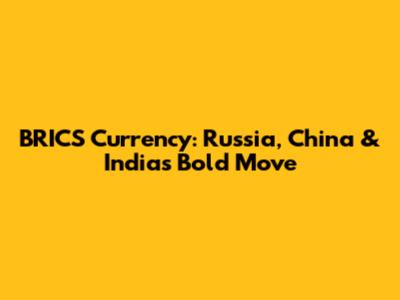BRICS Currency: Russia, China & India's Bold Move