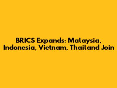 BRICS Expands: Malaysia, Indonesia, Vietnam, Thailand Join