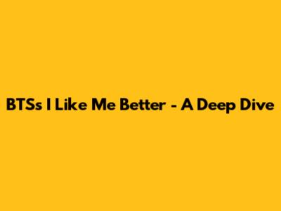 BTS's "I Like Me Better" - A Deep Dive