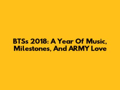 BTS's 2018: A Year Of Music, Milestones, And ARMY Love