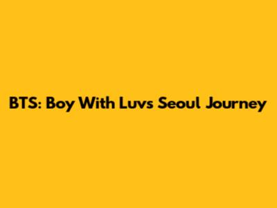 BTS: Boy With Luv's Seoul Journey