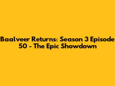 Baalveer Returns: Season 3 Episode 50 - The Epic Showdown